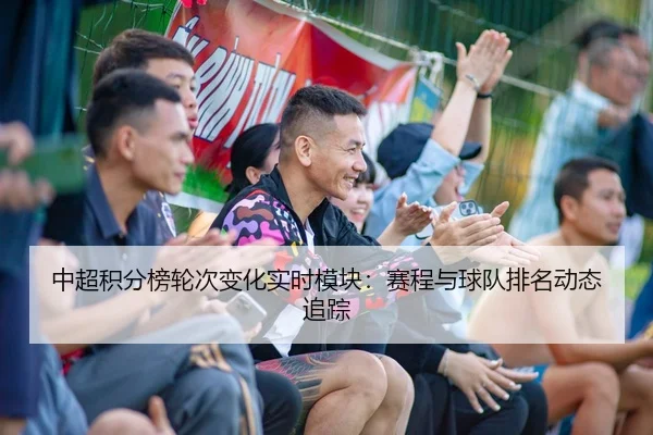 中超积分榜轮次变化实时模块：赛程与球队排名动态追踪